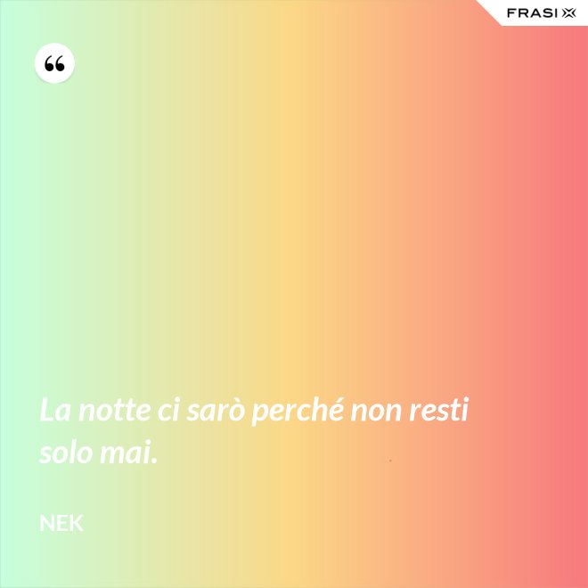 La notte ci sarò perché non resti solo mai. - Nek