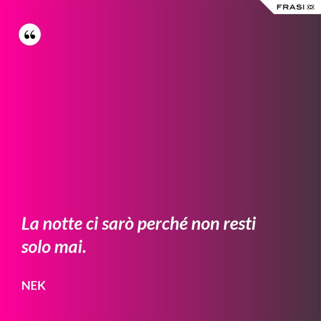 La notte ci sarò perché non resti solo mai. - Nek