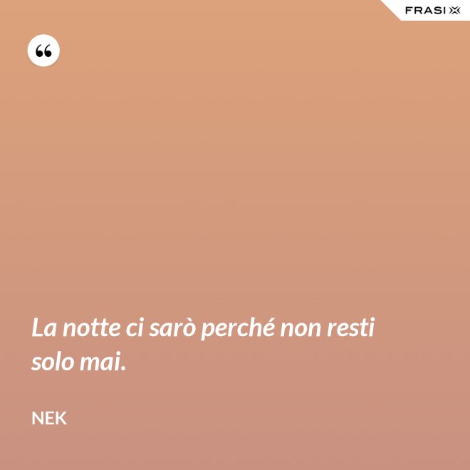 La notte ci sarò perché non resti solo mai. - Nek