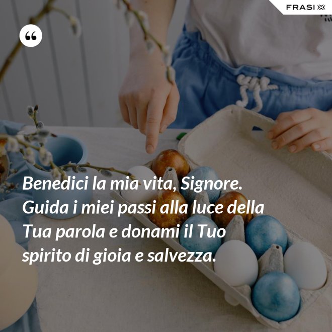 Benedici la mia vita, Signore. Guida i miei passi alla luce della Tua parola e donami il Tuo spirito di gioia e salvezza. - Anonimo