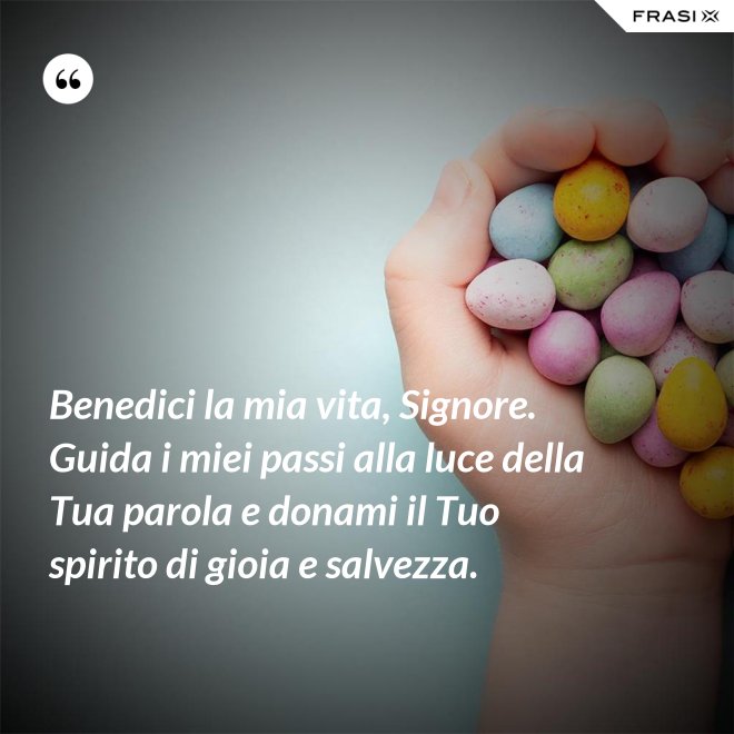 Benedici la mia vita, Signore. Guida i miei passi alla luce della Tua parola e donami il Tuo spirito di gioia e salvezza. - Anonimo