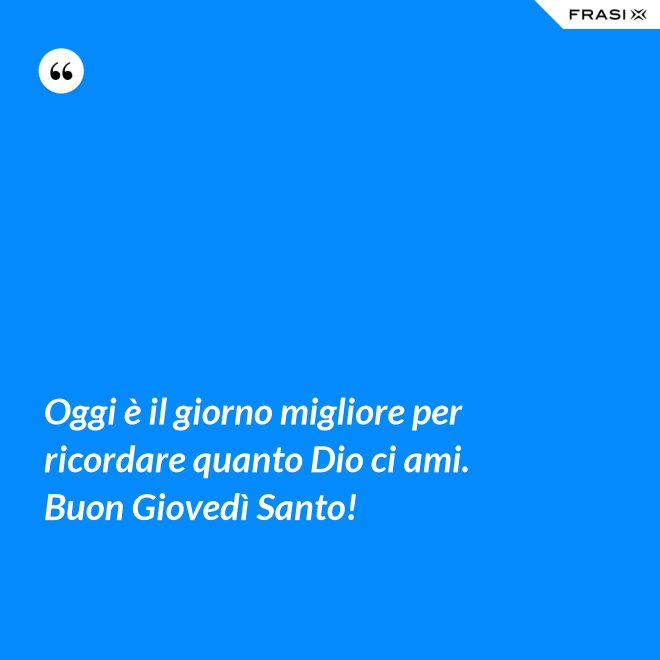 Oggi è il giorno migliore per ricordare quanto Dio ci ami. Buon Giovedì Santo! - Anonimo