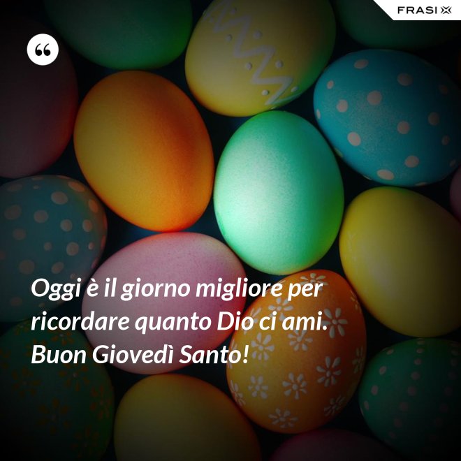 Oggi è il giorno migliore per ricordare quanto Dio ci ami. Buon Giovedì Santo! - Anonimo