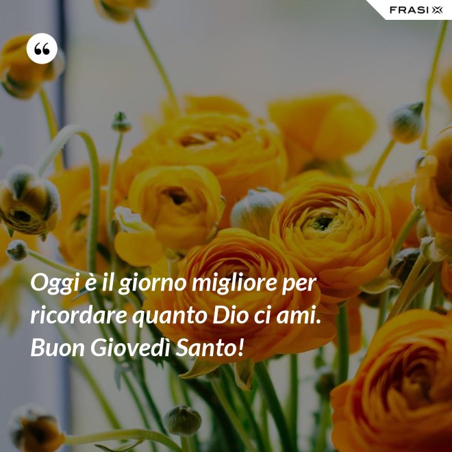 Oggi è il giorno migliore per ricordare quanto Dio ci ami. Buon Giovedì Santo! - Anonimo