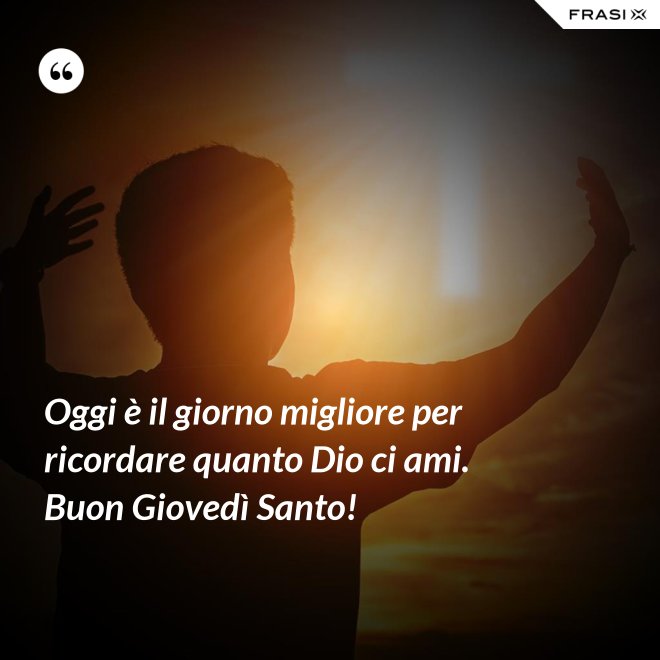 Oggi è il giorno migliore per ricordare quanto Dio ci ami. Buon Giovedì Santo! - Anonimo