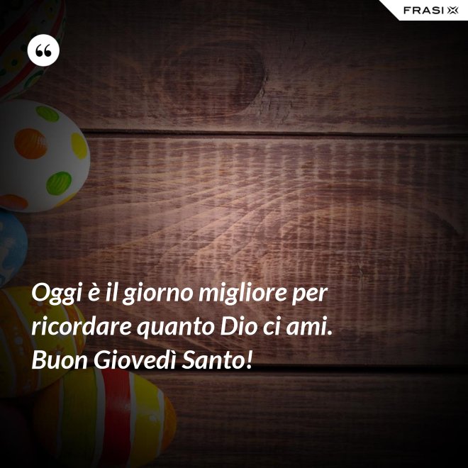 Oggi è il giorno migliore per ricordare quanto Dio ci ami. Buon Giovedì Santo! - Anonimo