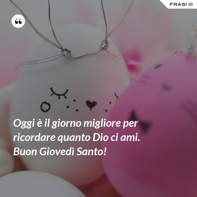 Oggi è il giorno migliore per ricordare quanto Dio ci ami. Buon Giovedì Santo! - Anonimo