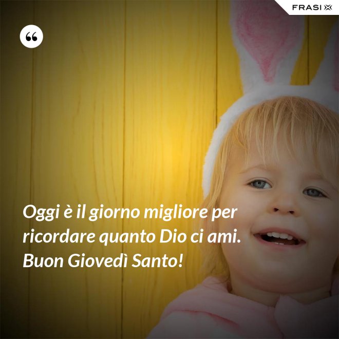 Oggi è il giorno migliore per ricordare quanto Dio ci ami. Buon Giovedì Santo! - Anonimo