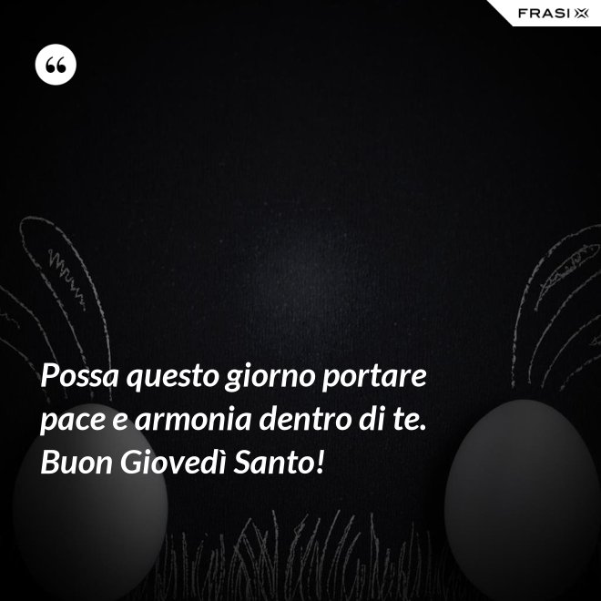 Possa questo giorno portare pace e armonia dentro di te. Buon Giovedì Santo! - Anonimo