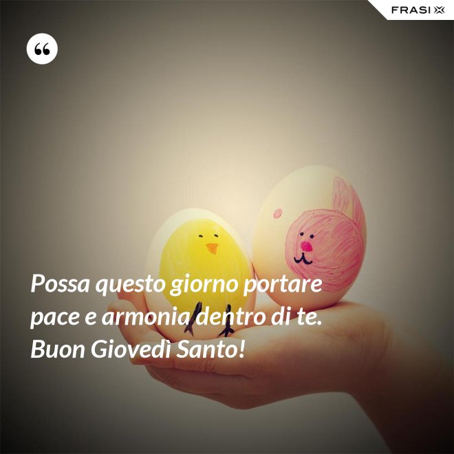 Possa questo giorno portare pace e armonia dentro di te. Buon Giovedì Santo! - Anonimo