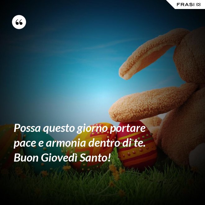 Possa questo giorno portare pace e armonia dentro di te. Buon Giovedì Santo! - Anonimo