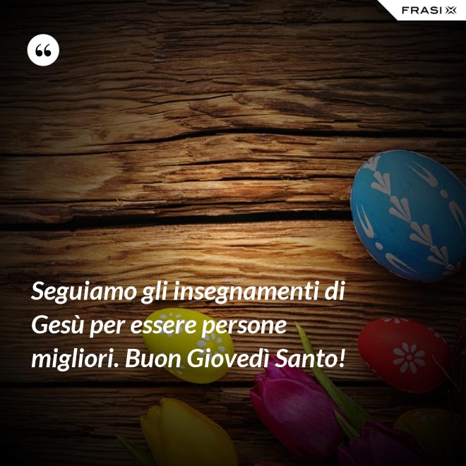 Seguiamo gli insegnamenti di Gesù per essere persone migliori. Buon Giovedì Santo! - Anonimo