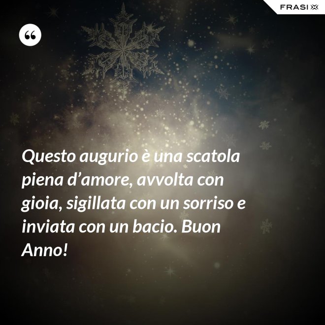 Questo augurio è una scatola piena d’amore, avvolta con gioia, sigillata con un sorriso e inviata con un bacio. Buon Anno! - Anonimo