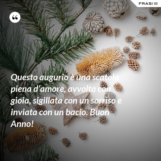 Questo augurio è una scatola piena d’amore, avvolta con gioia, sigillata con un sorriso e inviata con un bacio. Buon Anno! - Anonimo
