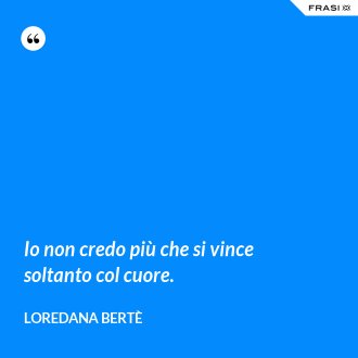 Io non credo più che si vince soltanto col cuore. - Loredana Bertè