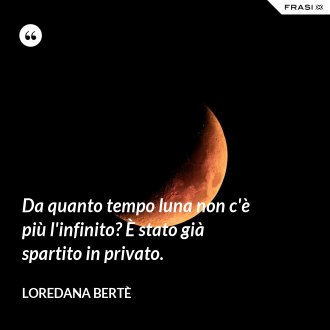Da quanto tempo luna non c'è più l'infinito? È stato già spartito in privato. - Loredana Bertè