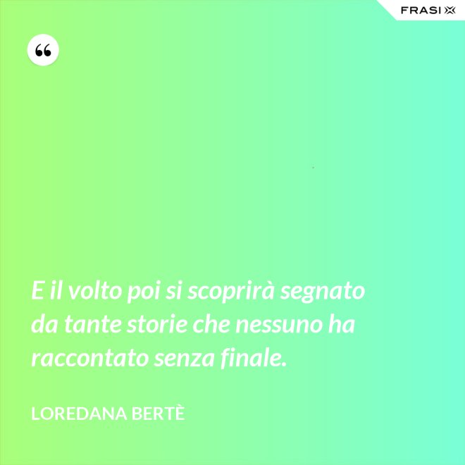 E il volto poi si scoprirà segnato da tante storie che nessuno ha raccontato senza finale. - Loredana Bertè