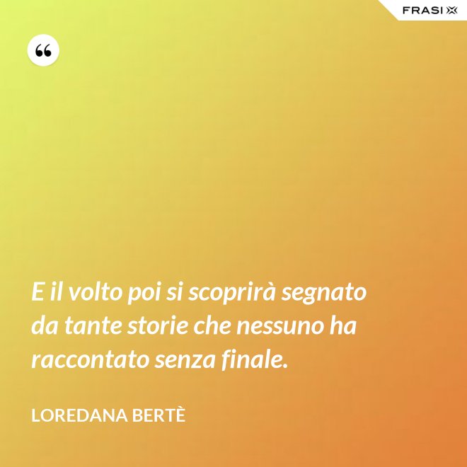 E il volto poi si scoprirà segnato da tante storie che nessuno ha raccontato senza finale. - Loredana Bertè