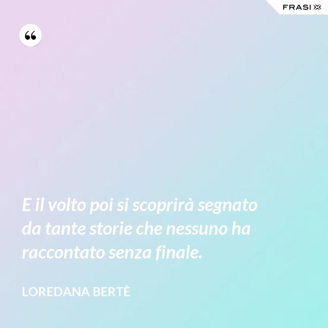 E il volto poi si scoprirà segnato da tante storie che nessuno ha raccontato senza finale. - Loredana Bertè