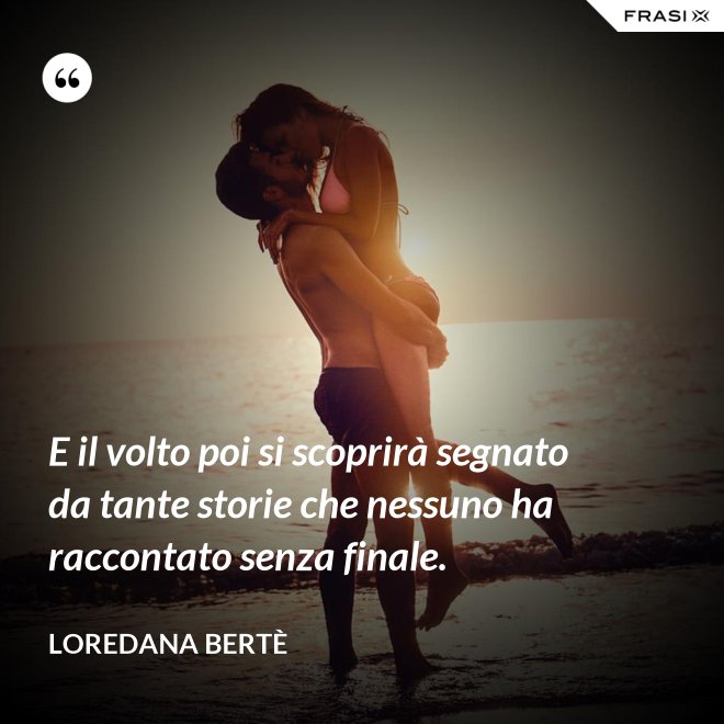 E il volto poi si scoprirà segnato da tante storie che nessuno ha raccontato senza finale. - Loredana Bertè