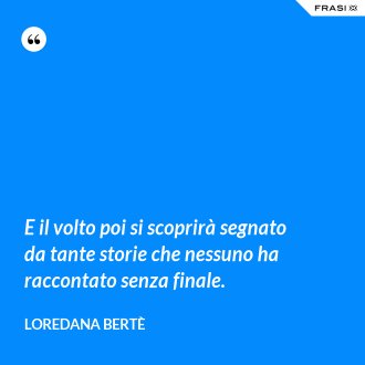 E il volto poi si scoprirà segnato da tante storie che nessuno ha raccontato senza finale. - Loredana Bertè