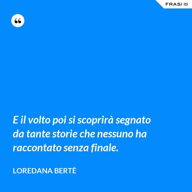 E il volto poi si scoprirà segnato da tante storie che nessuno ha raccontato senza finale. - Loredana Bertè