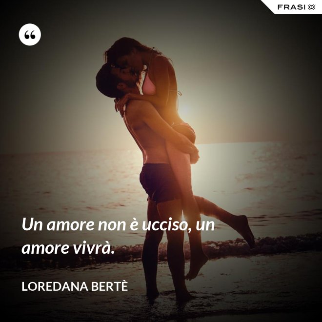 Un amore non è ucciso, un amore vivrà. - Loredana Bertè