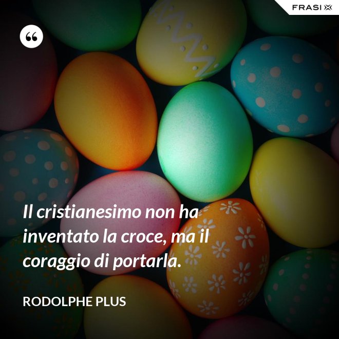 Il cristianesimo non ha inventato la croce, ma il coraggio di portarla. - Rodolphe Plus