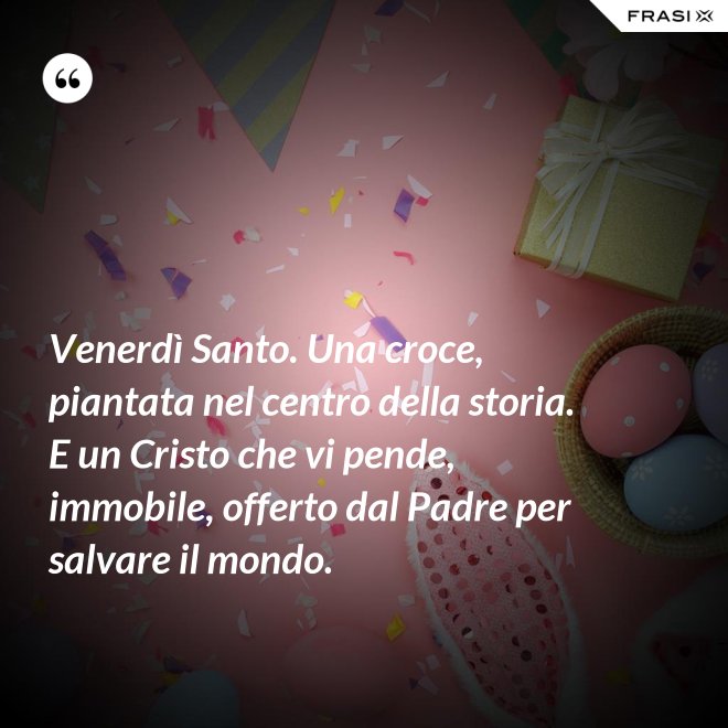 Venerdì Santo. Una croce, piantata nel centro della storia. E un Cristo che vi pende, immobile, offerto dal Padre per salvare il mondo. - Anonimo