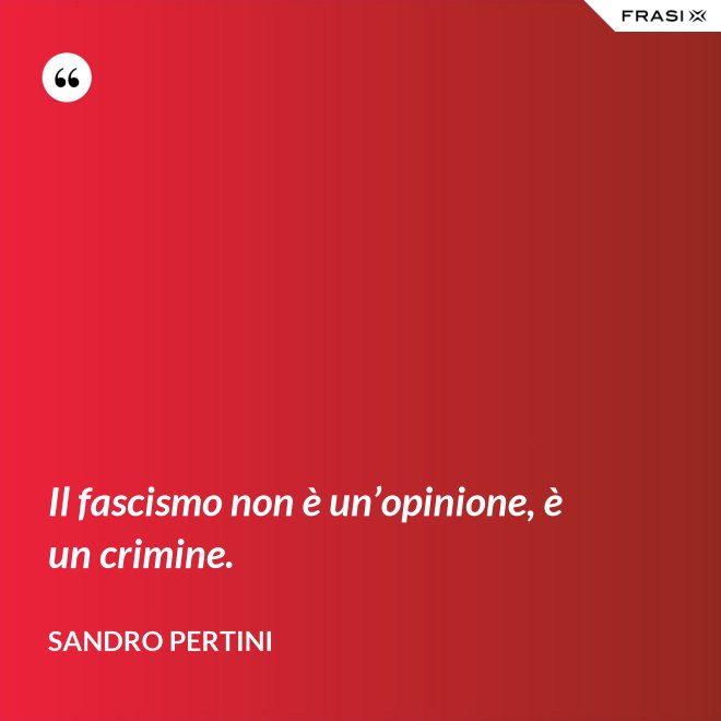 Il fascismo non è un’opinione, è un crimine. - Sandro Pertini