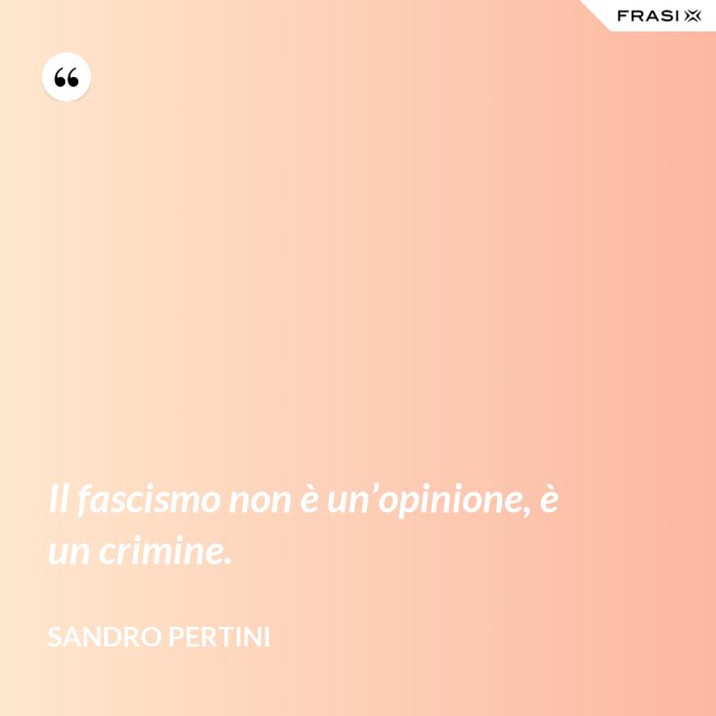 Il fascismo non è un’opinione, è un crimine. - Sandro Pertini