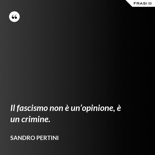 Il fascismo non è un’opinione, è un crimine. - Sandro Pertini