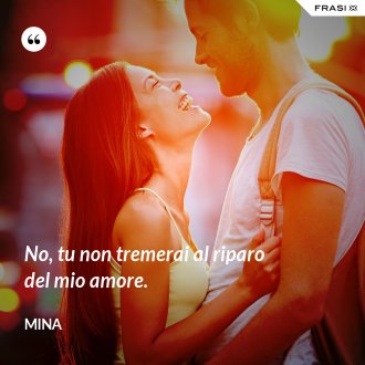 No, tu non tremerai al riparo del mio amore. - Mina