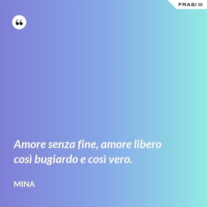 Amore senza fine, amore libero così bugiardo e così vero. - Mina