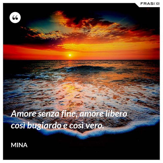 Amore senza fine, amore libero così bugiardo e così vero. - Mina