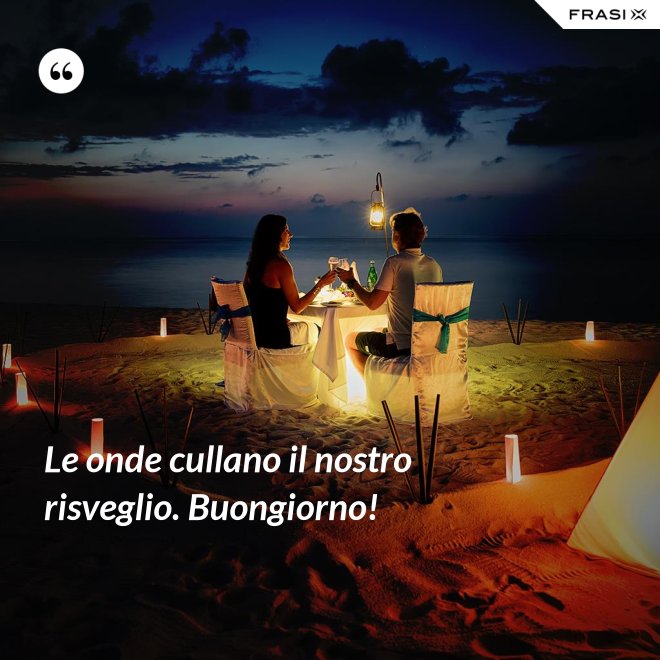Le onde cullano il nostro risveglio. Buongiorno! - Anonimo