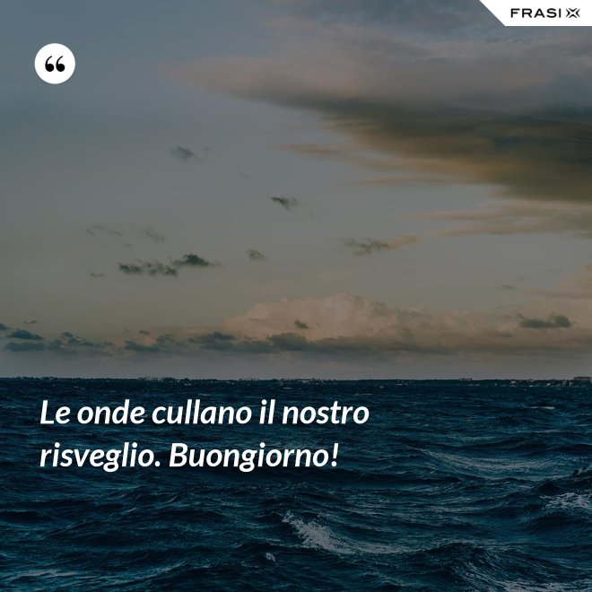Le onde cullano il nostro risveglio. Buongiorno! - Anonimo