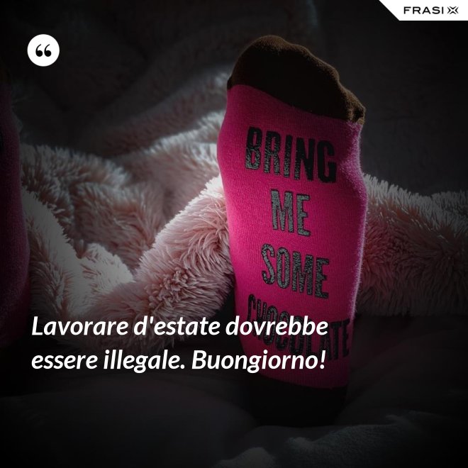 Lavorare d'estate dovrebbe essere illegale. Buongiorno! - Anonimo