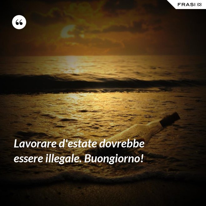 Lavorare d'estate dovrebbe essere illegale. Buongiorno! - Anonimo