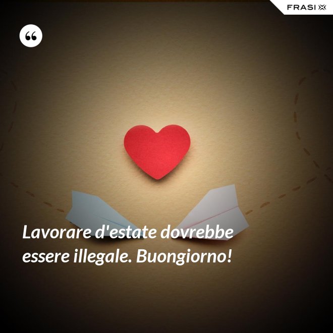 Lavorare d'estate dovrebbe essere illegale. Buongiorno! - Anonimo