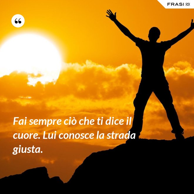 Fai sempre ciò che ti dice il cuore. Lui conosce la strada giusta. - Anonimo