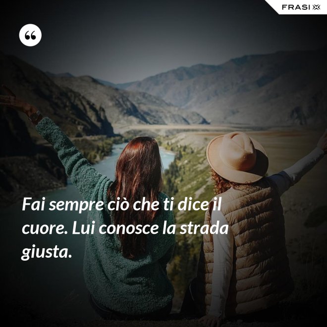 Fai sempre ciò che ti dice il cuore. Lui conosce la strada giusta. - Anonimo