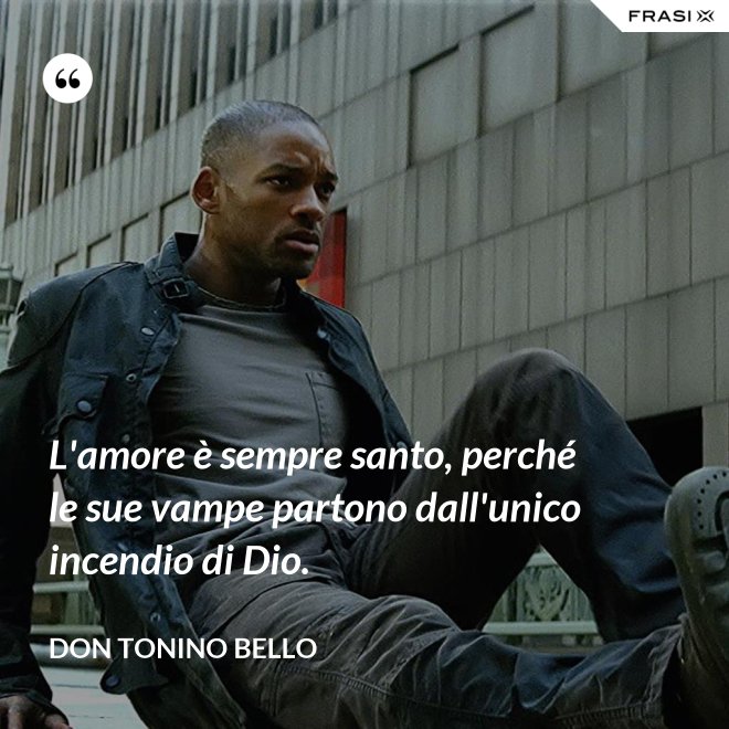 L'amore è sempre santo, perché le sue vampe partono dall'unico incendio di Dio. - Don Tonino Bello