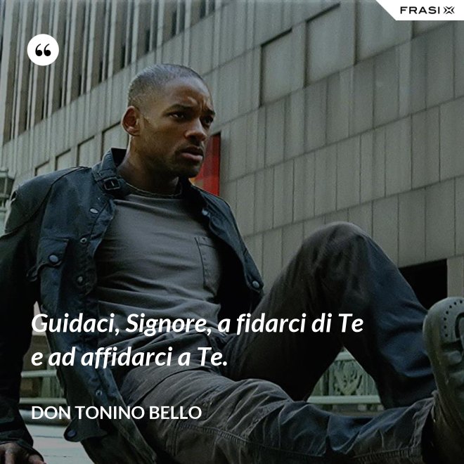 Guidaci, Signore, a fidarci di Te e ad affidarci a Te. - Don Tonino Bello