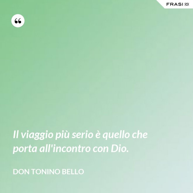 Il viaggio più serio è quello che porta all'incontro con Dio. - Don Tonino Bello