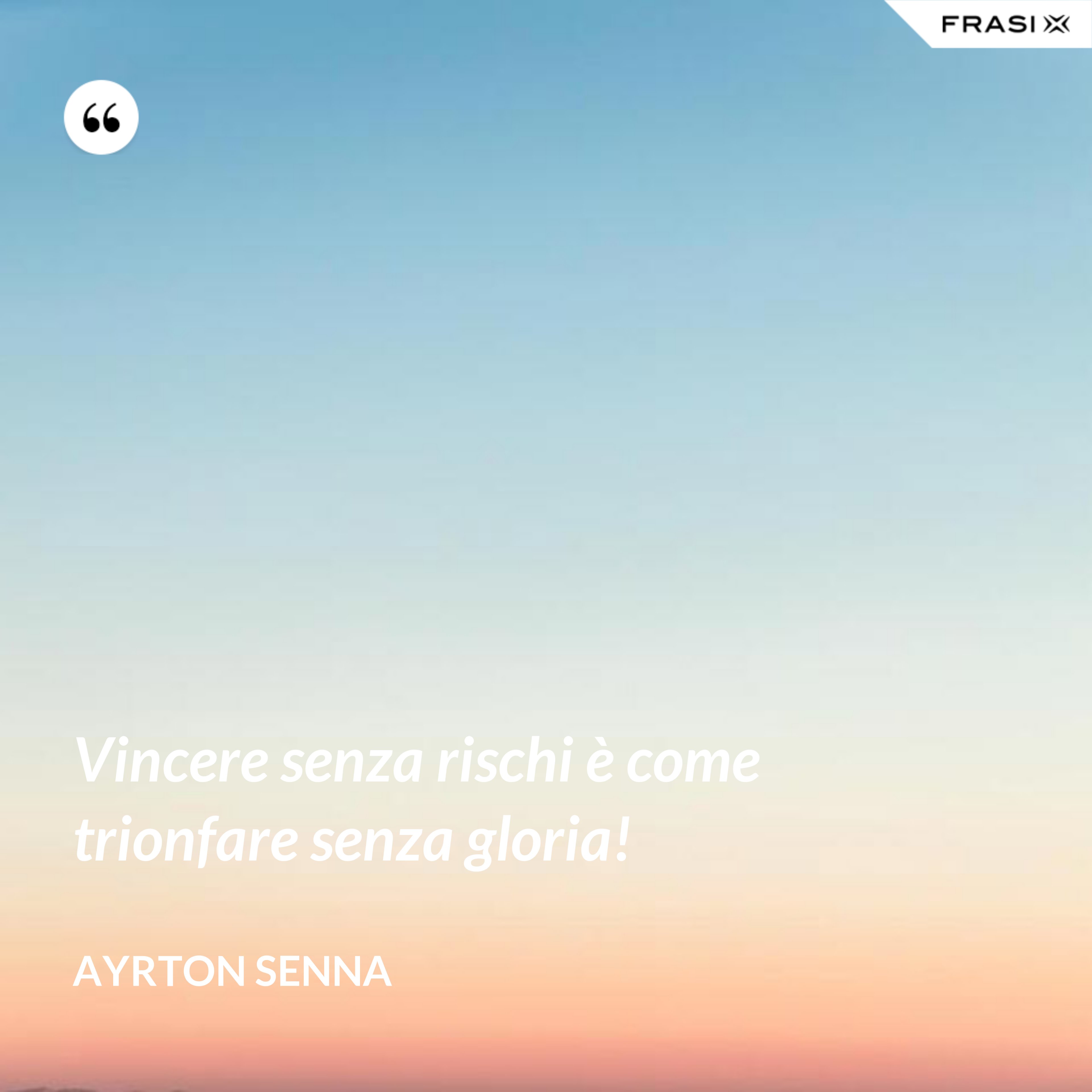 Vincere senza rischi è come trionfare senza gloria! - Ayrton Senna