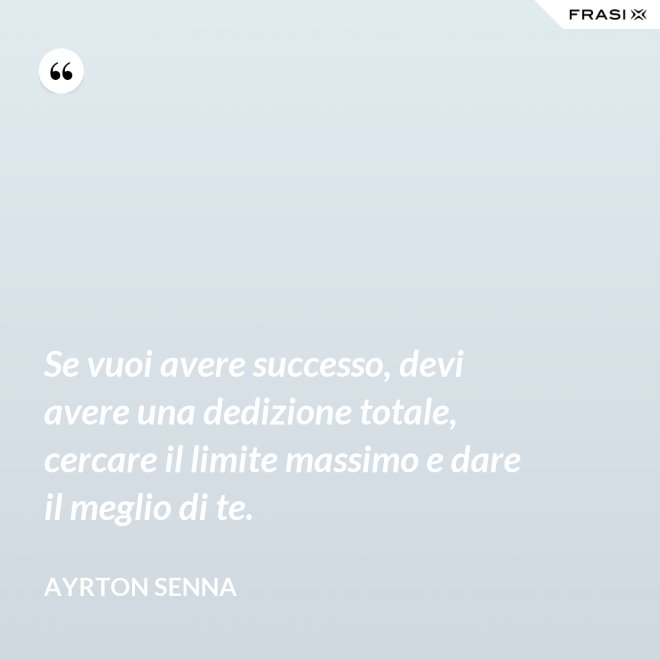 Se vuoi avere successo, devi avere una dedizione totale, cercare il limite massimo e dare il meglio di te. - Ayrton Senna