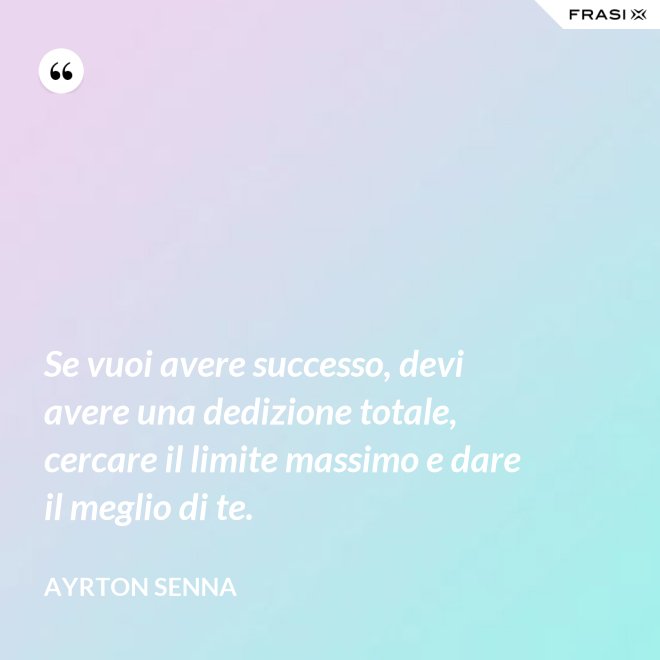 Se vuoi avere successo, devi avere una dedizione totale, cercare il limite massimo e dare il meglio di te. - Ayrton Senna