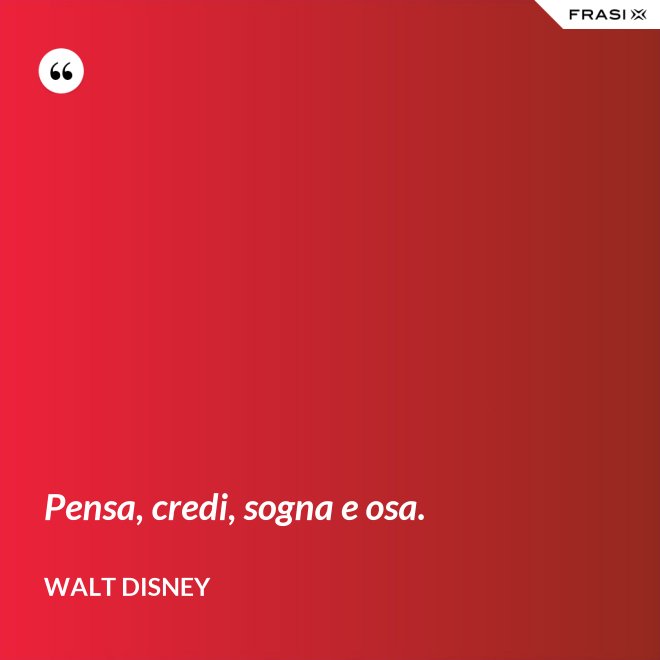 Pensa, credi, sogna e osa. - Walt Disney