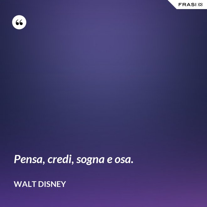 Pensa, credi, sogna e osa. - Walt Disney